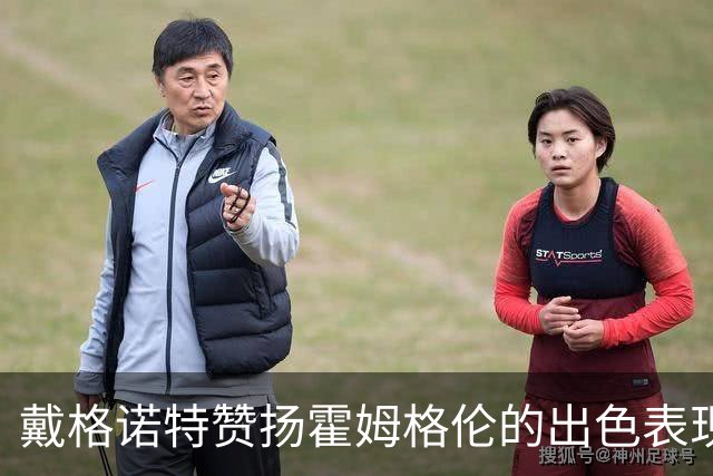 戴格诺特赞扬霍姆格伦的出色表现：他的斗志令我感到欣慰