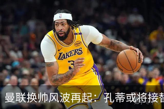 曼联换帅风波再起：孔蒂或将接替卡里克