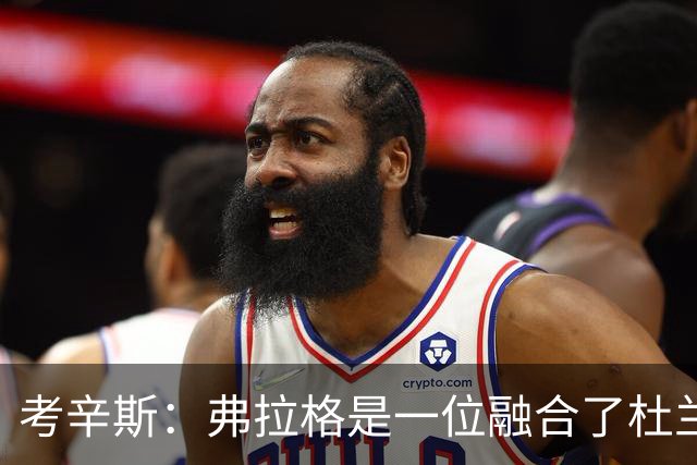 考辛斯：弗拉格是一位融合了杜兰特、詹姆斯与字母哥特质的球员